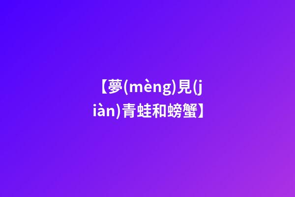 【夢(mèng)見(jiàn)青蛙和螃蟹】