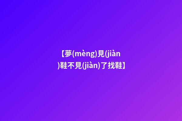 【夢(mèng)見(jiàn)鞋不見(jiàn)了找鞋】