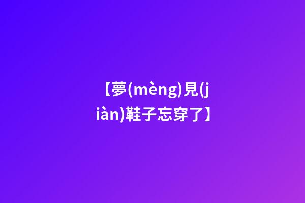【夢(mèng)見(jiàn)鞋子忘穿了】