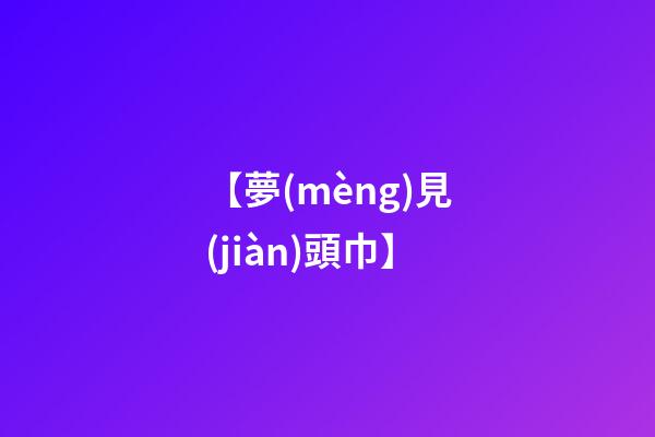 【夢(mèng)見(jiàn)頭巾】