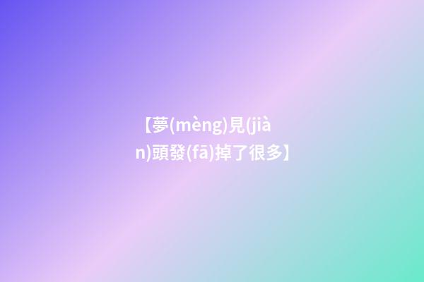 【夢(mèng)見(jiàn)頭發(fā)掉了很多】