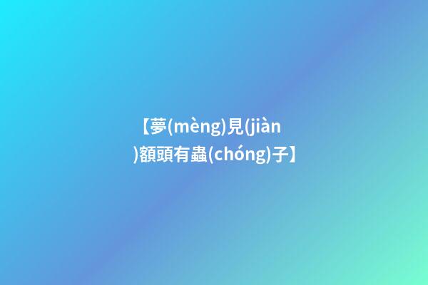【夢(mèng)見(jiàn)額頭有蟲(chóng)子】