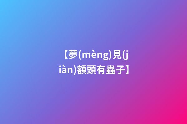 【夢(mèng)見(jiàn)額頭有蟲子】
