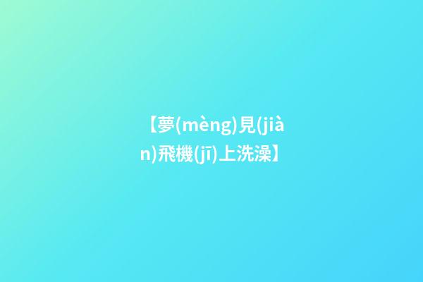 【夢(mèng)見(jiàn)飛機(jī)上洗澡】