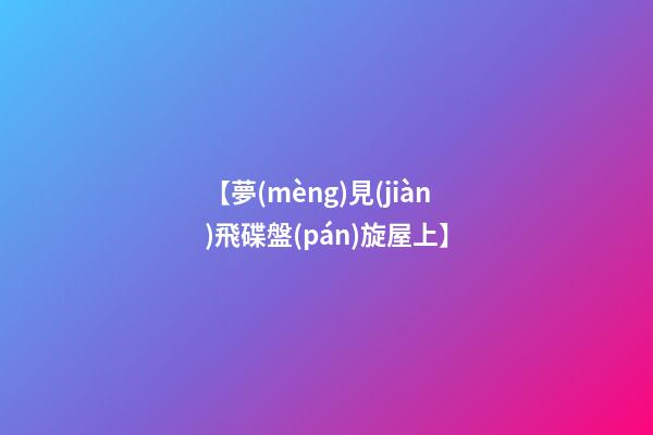 【夢(mèng)見(jiàn)飛碟盤(pán)旋屋上】