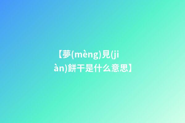 【夢(mèng)見(jiàn)餅干是什么意思】