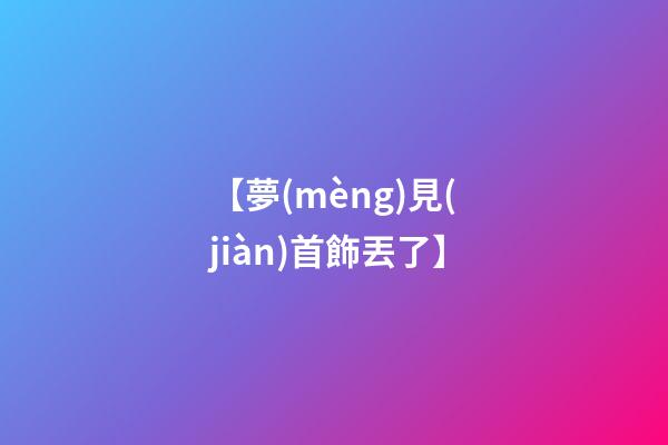 【夢(mèng)見(jiàn)首飾丟了】