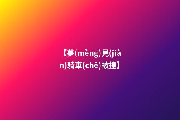 【夢(mèng)見(jiàn)騎車(chē)被撞】