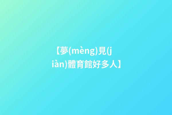 【夢(mèng)見(jiàn)體育館好多人】