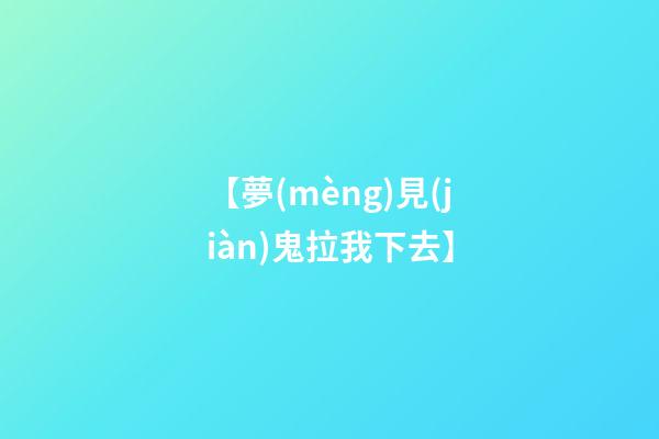 【夢(mèng)見(jiàn)鬼拉我下去】