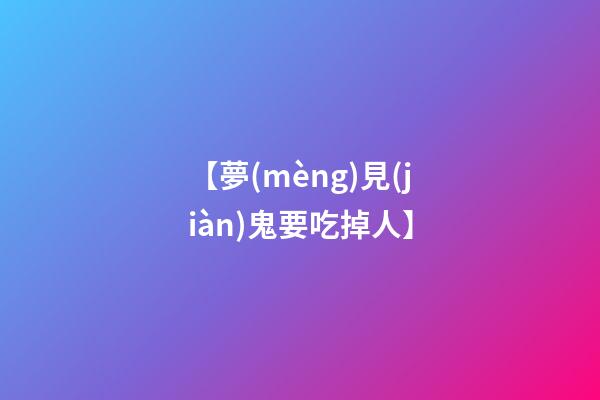 【夢(mèng)見(jiàn)鬼要吃掉人】