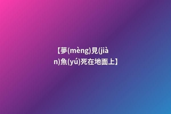 【夢(mèng)見(jiàn)魚(yú)死在地面上】
