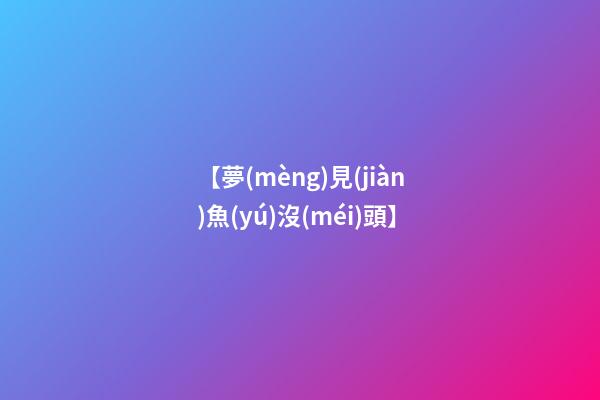 【夢(mèng)見(jiàn)魚(yú)沒(méi)頭】