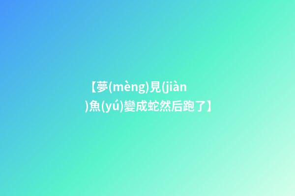 【夢(mèng)見(jiàn)魚(yú)變成蛇然后跑了】