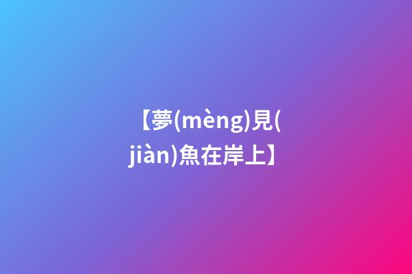 【夢(mèng)見(jiàn)魚在岸上】