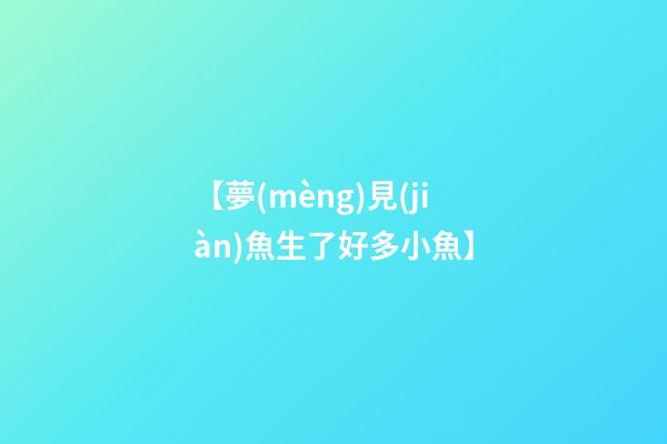 【夢(mèng)見(jiàn)魚生了好多小魚】