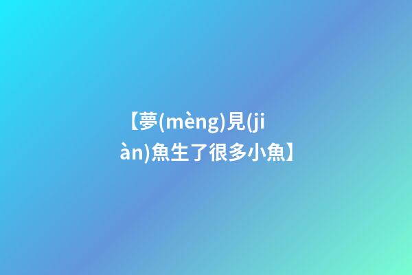 【夢(mèng)見(jiàn)魚生了很多小魚】