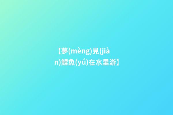 【夢(mèng)見(jiàn)鯉魚(yú)在水里游】
