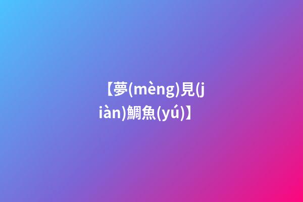 【夢(mèng)見(jiàn)鯛魚(yú)】
