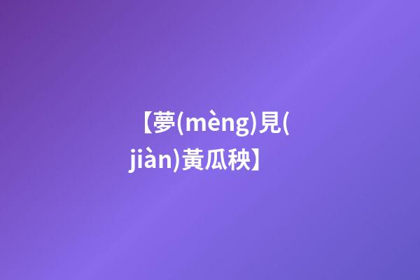 【夢(mèng)見(jiàn)黃瓜秧】