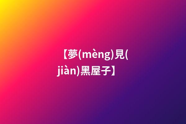 【夢(mèng)見(jiàn)黑屋子】