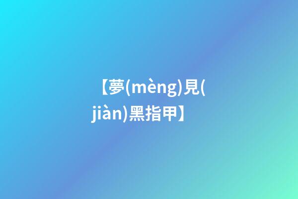 【夢(mèng)見(jiàn)黑指甲】