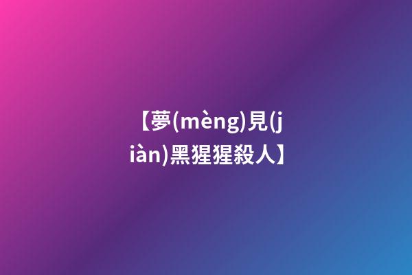 【夢(mèng)見(jiàn)黑猩猩殺人】