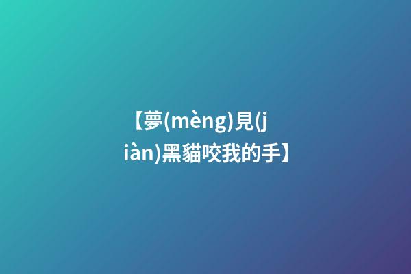 【夢(mèng)見(jiàn)黑貓咬我的手】