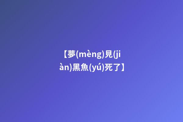 【夢(mèng)見(jiàn)黑魚(yú)死了】