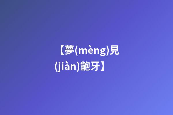 【夢(mèng)見(jiàn)齙牙】