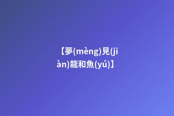 【夢(mèng)見(jiàn)龍和魚(yú)】