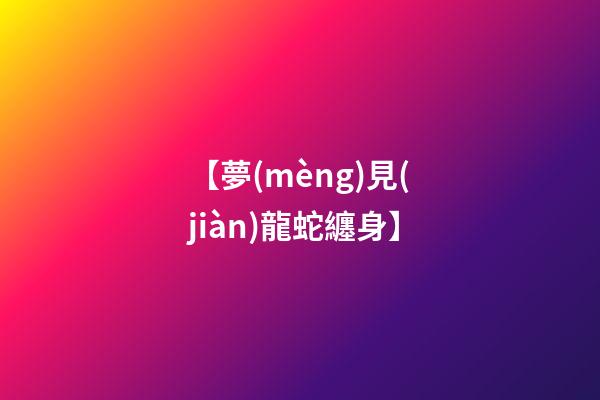 【夢(mèng)見(jiàn)龍蛇纏身】