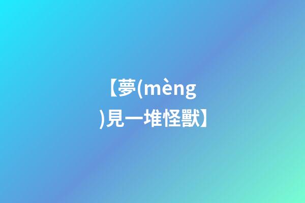 【夢(mèng)見一堆怪獸】