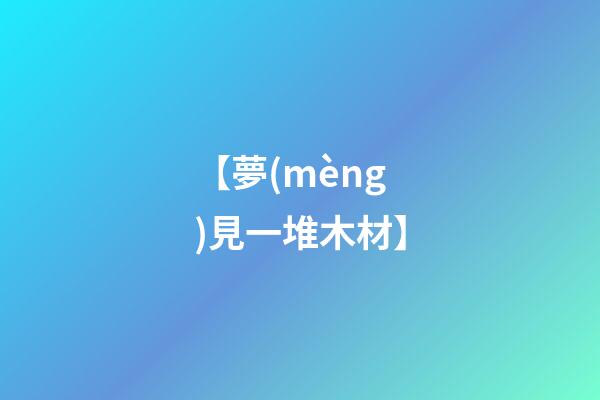 【夢(mèng)見一堆木材】