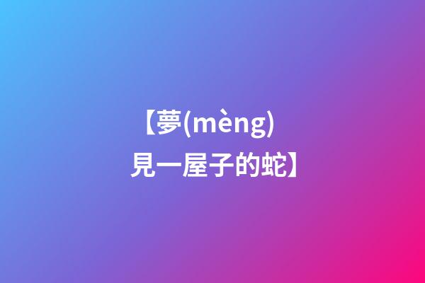 【夢(mèng)見一屋子的蛇】