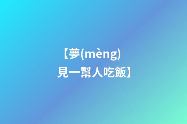 【夢(mèng)見一幫人吃飯】