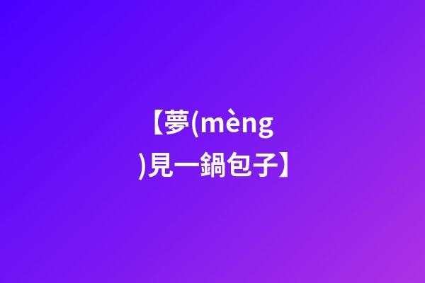 【夢(mèng)見一鍋包子】