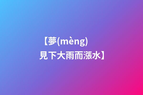 【夢(mèng)見下大雨而漲水】