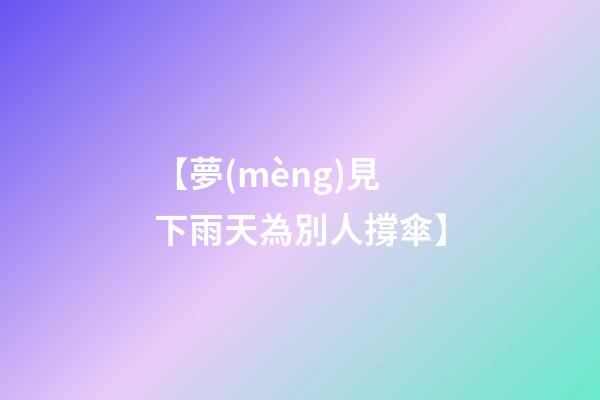 【夢(mèng)見下雨天為別人撐傘】
