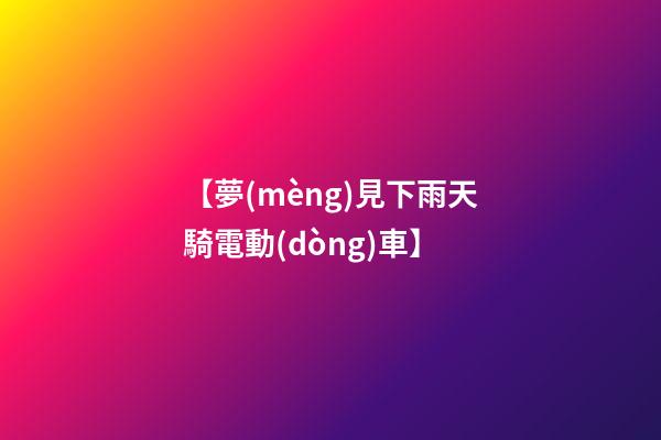 【夢(mèng)見下雨天騎電動(dòng)車】