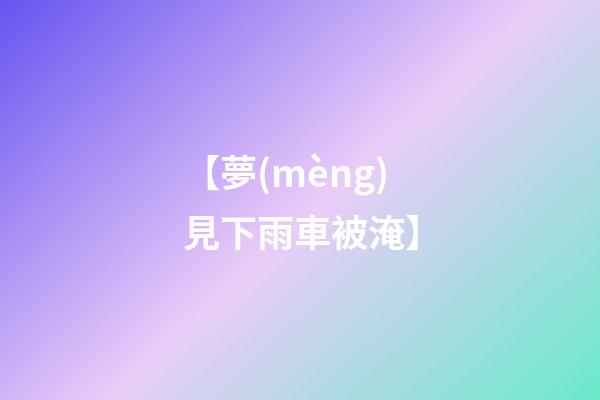【夢(mèng)見下雨車被淹】