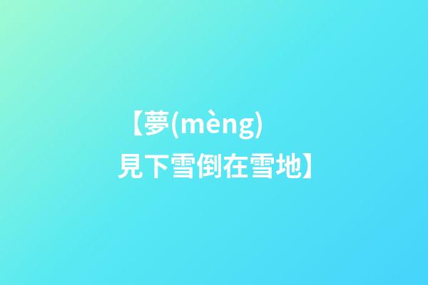 【夢(mèng)見下雪倒在雪地】