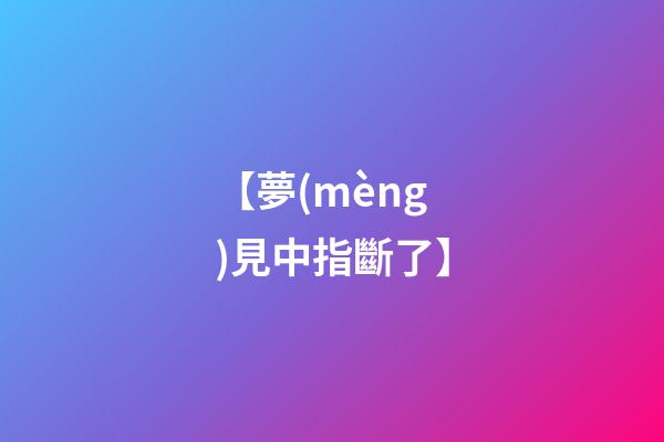 【夢(mèng)見中指斷了】