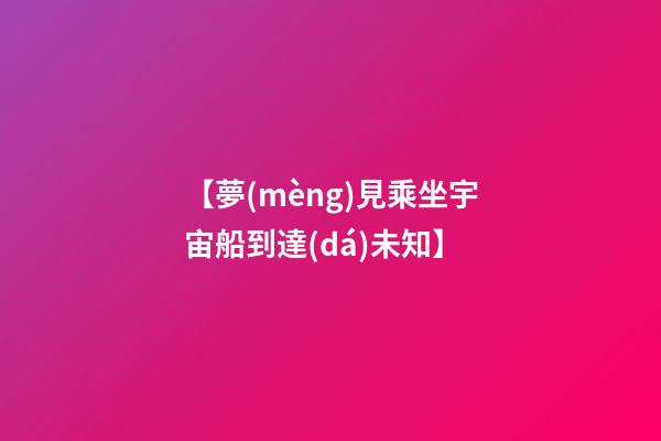 【夢(mèng)見乘坐宇宙船到達(dá)未知】