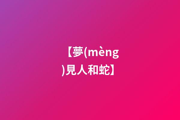 【夢(mèng)見人和蛇】