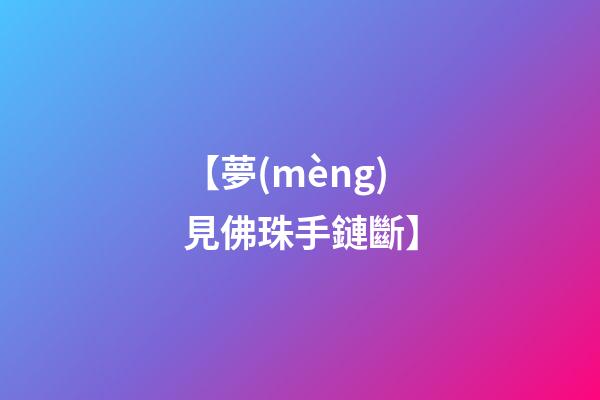【夢(mèng)見佛珠手鏈斷】