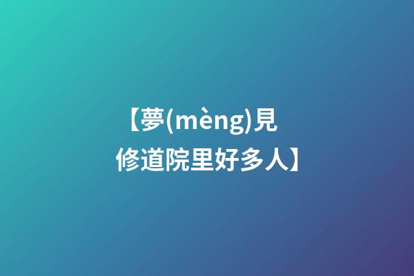 【夢(mèng)見修道院里好多人】