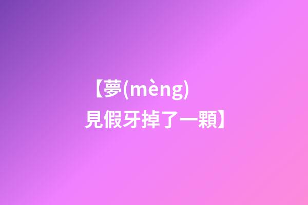【夢(mèng)見假牙掉了一顆】