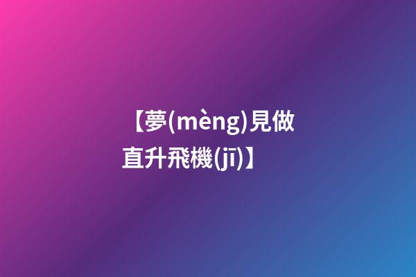 【夢(mèng)見做直升飛機(jī)】
