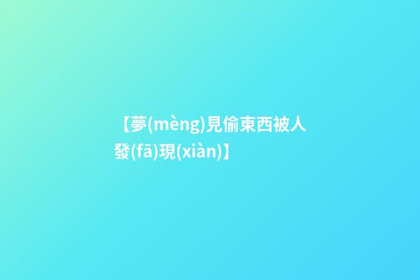 【夢(mèng)見偷東西被人發(fā)現(xiàn)】